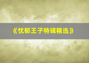 《忧郁王子特辑精选》,《忧郁王子特辑精选》在线阅读