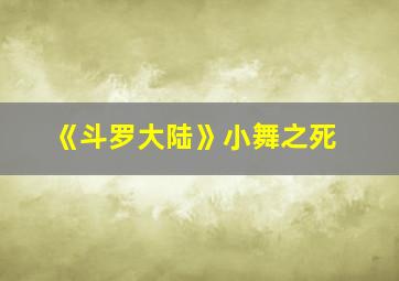 《斗罗大陆》小舞之死,斗罗大陆小舞的死因