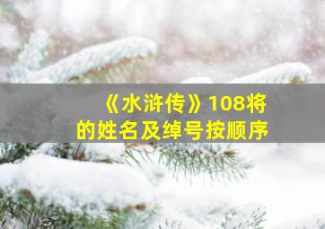 《水浒传》108将的姓名及绰号按顺序,108个好汉的排列顺序