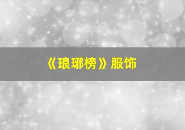 《琅琊榜》服饰,有没有服化道很精良的电视剧推荐