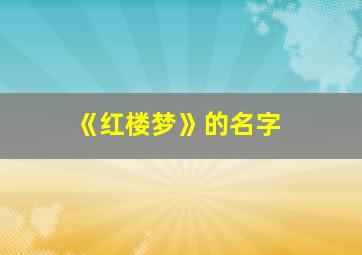 《红楼梦》的名字,红楼梦的名字由来