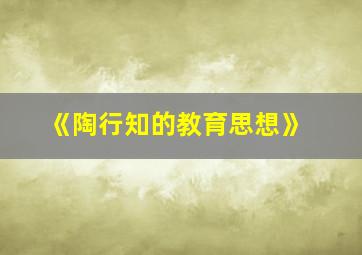 《陶行知的教育思想》,陶行知教育主要思想