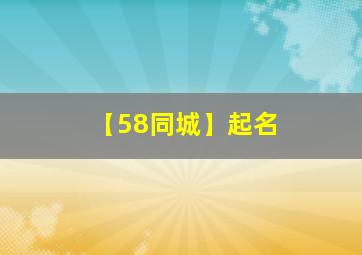 【58同城】起名,58同城名字含义