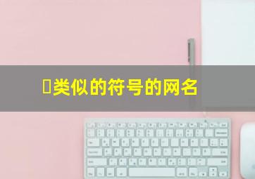 ゛类似的符号的网名,・类似的符号