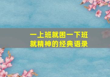 一上班就困一下班就精神的经典语录,早上上班就犯困