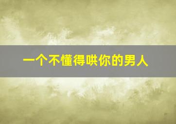 一个不懂得哄你的男人,一个不懂得哄你的男人说明什么