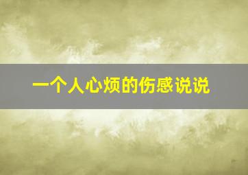 一个人心烦的伤感说说,心累、心烦、不再爱的伤感心情说说句子