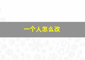 一个人怎么改,太在意一个人怎么改