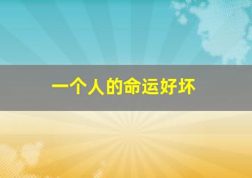 一个人的命运好坏,一个人的命运好坏不是一个人的事