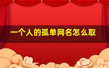 一个人的孤单网名怎么取,一个人孤独网名