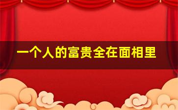 一个人的富贵全在面相里,一个人的富贵全在面相里什么意思