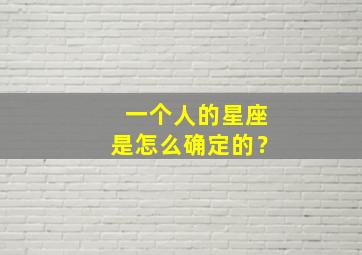 一个人的星座是怎么确定的？,一个人的星座怎么看