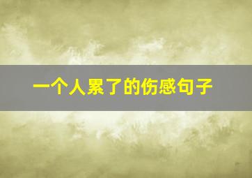 一个人累了的伤感句子,心真的累了倦了伤感句子