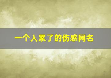 一个人累了的伤感网名,伤感的微信网名