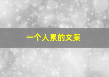 一个人累的文案,一个人很累很疲惫的文案