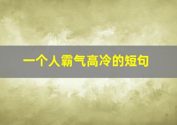 一个人霸气高冷的短句,一个人的高冷霸气语录