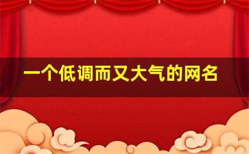 一个低调而又大气的网名,低调又好听的网名