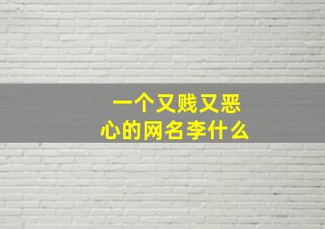 一个又贱又恶心的网名李什么,又贱又欠打的游戏名字幽默搞笑又欠打吸引人的昵称