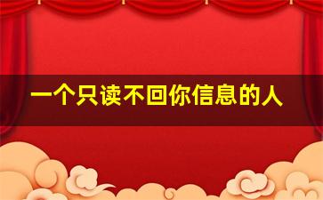 一个只读不回你信息的人,已读不回信息的人