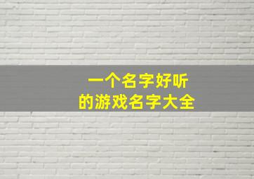 一个名字好听的游戏名字大全,好听的游戏名称一个字