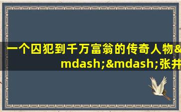 一个囚犯到千万富翁的传奇人物——张井生,张井生引渡回国