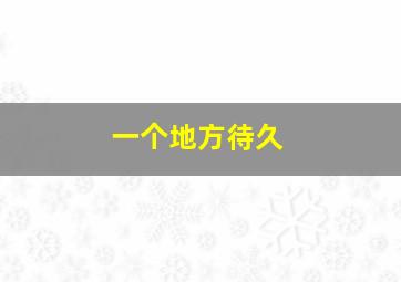 一个地方待久,一个地方待久了会有感情