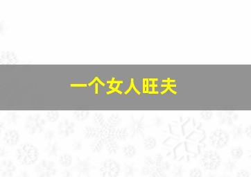 一个女人旺夫,一个女人旺夫怎么形容