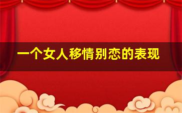 一个女人移情别恋的表现,女人移情别恋会回头吗