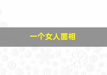 一个女人面相,一个女人面相越来越柔和