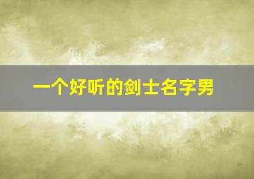 一个好听的剑士名字男,适合剑士的游戏名字