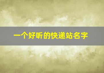 一个好听的快递站名字