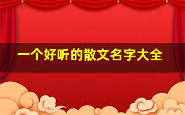 一个好听的散文名字大全,唯美散文名字