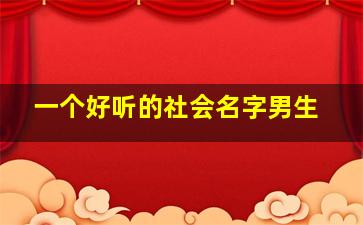 一个好听的社会名字男生,社会名字男网名大全