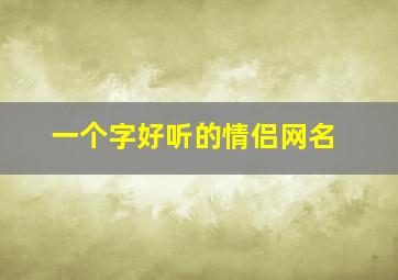 一个字好听的情侣网名,一个字好听的情侣网名大全