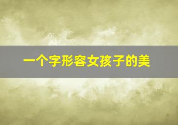 一个字形容女孩子的美,一个字形容女孩子美好寓意