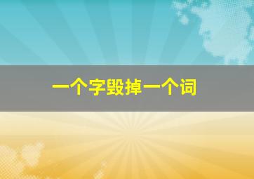 一个字毁掉一个词,一个字毁掉一个词怎么形容