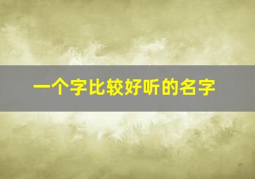 一个字比较好听的名字,一个字 好听