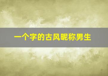 一个字的古风昵称男生,好听的男生网名古风关于好听的男生网名古风