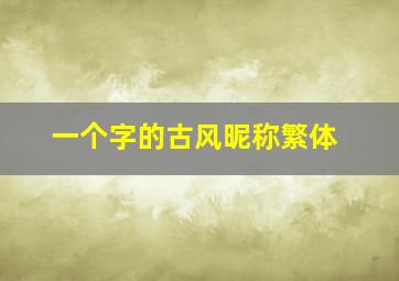 一个字的古风昵称繁体,含有韵味繁体字的昵称优雅好听的古风名带繁体字