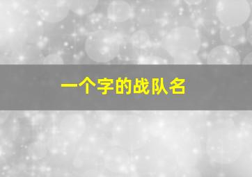 一个字的战队名,一个字的战队名字大全