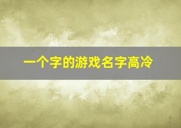 一个字的游戏名字高冷,王者荣耀高冷的游戏名字有哪些