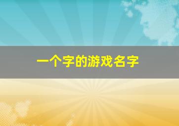 一个字的游戏名字,一个字的游戏名字加符号