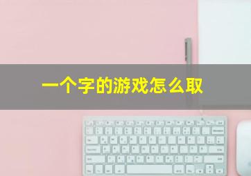 一个字的游戏怎么取,1个字游戏名字叫什么