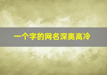 一个字的网名深奥高冷,一个字的网名深奥高冷女生