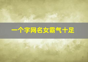 一个字网名女霸气十足,一个字网名女生高冷霸气