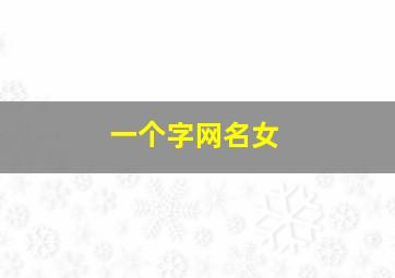 一个字网名女,一个字网名女生高冷