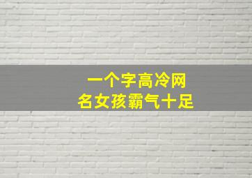 一个字高冷网名女孩霸气十足,女生高冷一个字网名