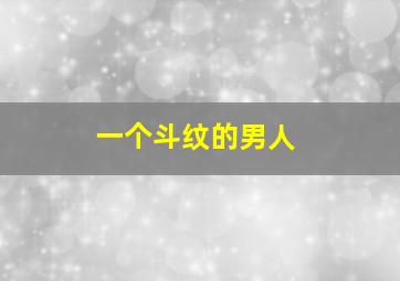 一个斗纹的男人,10个斗纹的男人命运