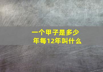 一个甲子是多少年每12年叫什么,一个甲子年是多少年