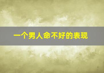 一个男人命不好的表现,命不好并且短命的男人面相眼睛无神